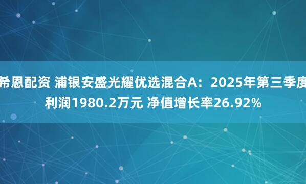 希恩配资 浦银安盛光耀优选混合A：2025年第三季度利润1980.2万元 净值增长率26.92%