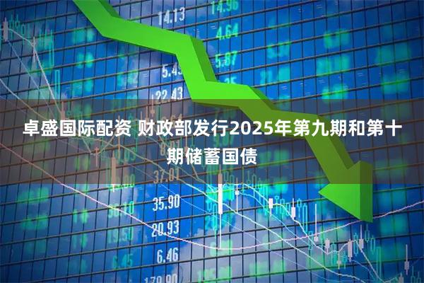 卓盛国际配资 财政部发行2025年第九期和第十期储蓄国债