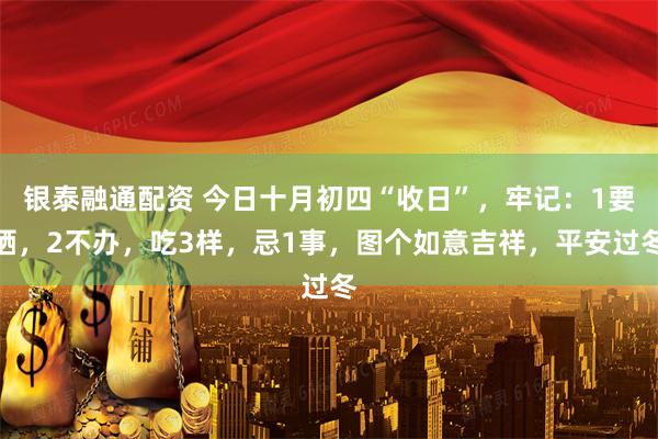 银泰融通配资 今日十月初四“收日”，牢记：1要晒，2不办，吃3样，忌1事，图个如意吉祥，平安过冬