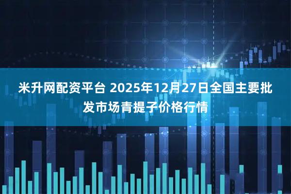 米升网配资平台 2025年12月27日全国主要批发市场青提子价格行情