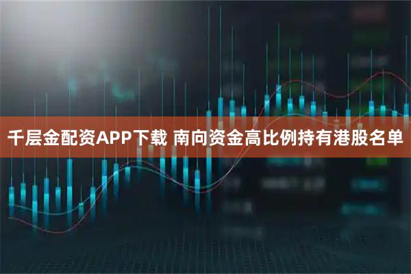 千层金配资APP下载 南向资金高比例持有港股名单