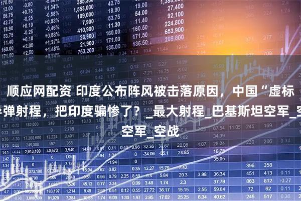 顺应网配资 印度公布阵风被击落原因，中国“虚标”导弹射程，把印度骗惨了？_最大射程_巴基斯坦空军_空战