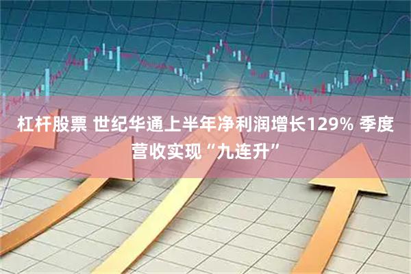 杠杆股票 世纪华通上半年净利润增长129% 季度营收实现“九连升”